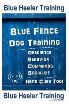 Blue Heeler Training by Blue Fence Dog Training: Obedience - Commands - Behavior - Socialize - Hand Cues Too! Blue Heeler Training - Naiyn, Douglas K.