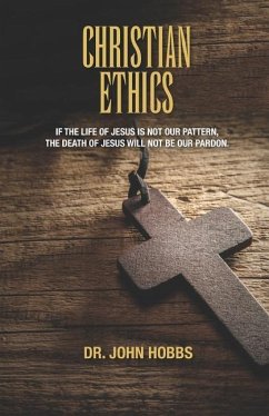 Christian Ethics: If the life of Jesus is not our pattern, the death of Jesus will not be our pardon. - Hobbs, John Carlton