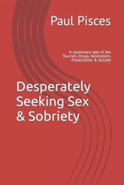 Desperately Seeking Sex & Sobriety: A cautionary tale of Sex Tourism, Drugs, Alcoholism, Prostitution & Suicide - Pisces, Paul