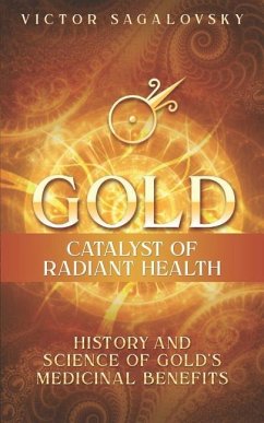 Gold: Catalyst of Radiant Health: History and Science of Gold's Medicinal Benefits - Sagalovsky, Victor