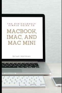 The Ridiculously Simple Guide to Macbook, Imac, and Mac Mini: A Practical Guide to Getting Started with the Next Generation of Mac and Macos Mojave (V - Norman, Brian