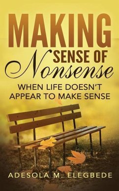 Making Sense of Nonsense: When Life Doesn't Appear to Make Sense - Elegbede, Adesola M.