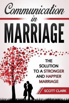Communication in Marriage: The Solution to a Stronger and Happier Marriage - Clark, Scott