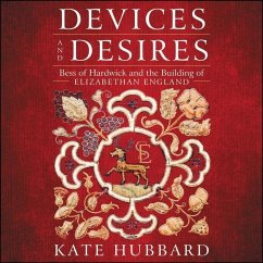 Devices and Desires: Bess of Hardwick and the Building of Elizabethan England - Hubbard, Kate