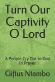 Turn Our Captivity O Lord: A People Cry Out to God in Prayer