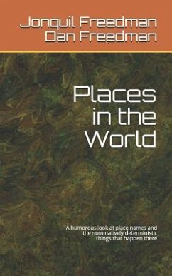Places in the World: A Humorous Look at the Names of Places and the Nominatively Deterministic Things That Happen There - Freedman, Dan; Freedman, Jonquil Y.