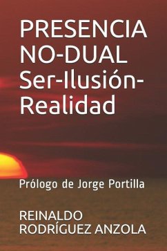 Presencia No-Dual Ser-Ilusión-Realidad: Prólogo de Jorge Portilla - Rodriguez Anzola, Reinaldo