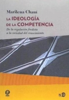 La ideología de la competencia : de la regulación fordista a la sociedad del conocimiento - Souza Chauí, Marilena de