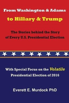 From Washington and Adams to Hillary and Trump: The Stories behind the Story of Every U.S. Presidential Election - Murdock, Everett E.