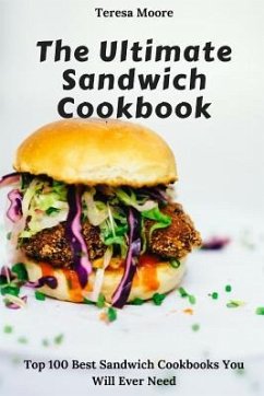 The Ultimate Sandwich Cookbook: Top 100 Best Sandwich Cookbooks You Will Ever Need - Moore, Teresa