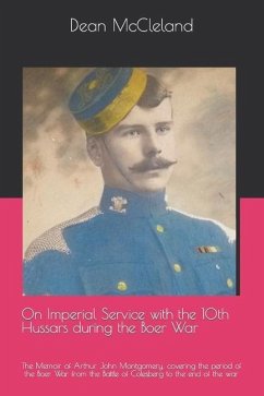 On Imperial Service with the 10th Hussars during the Boer War: The Memoir of Arthur John Montgomery, covering the period of the Boer War from the Batt - McCleland, Dean