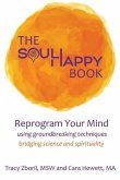 The Soul Happy Book: Reprogram Your Mind Using Groundbreaking Techniques Bridging Science and Spirituality