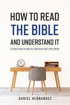 How to Read the Bible and Understand It: A Simple Guide to Help You Understand God's Word Better Volume 1 - Hernandez, Daniel