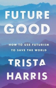 Futuregood: How to Use Futurism to Save the World - Harris, Trista