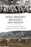 Basque Immigrants and Nevada's Sheep Industry: Geopolitics and the Making of an Agricultural Workforce, 1880-1954