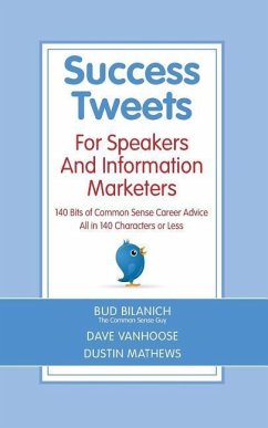 Success Tweets For Speakers and Information Marketers: 140 Bits of Common Sense Career Advice all in 140 Characters or Less - Hoose, Dave van; Mathews, Dustin; Bilanich, Bud