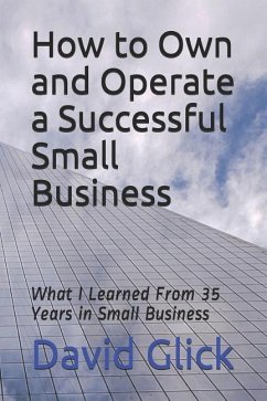 How to Own and Operate a Successful Small Business: What I Learned from 35 Years in Small Business - Glick, David