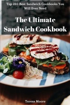 The Ultimate Sandwich Cookbook: Top 200 Best Sandwich Cookbooks You Will Ever Need - Moore, Teresa