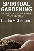 Spiritual Gardening: Utilizing the Nine Fruit of the Spirit to Help You Harvest a Fruitful Life.