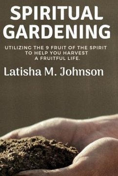 Spiritual Gardening: Utilizing the Nine Fruit of the Spirit to Help You Harvest a Fruitful Life. - Johnson, Latisha M.
