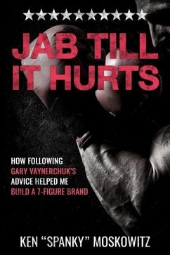 Jab Till It Hurts: How Following Gary Vaynerchuk's Advice Helped Me Build A 7-Figure Brand - Moskowitz, Ken 'spanky'