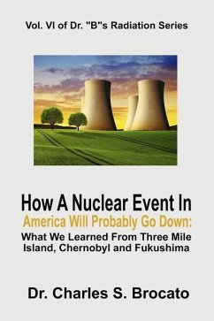 How a Nuclear Event in America Will Probably Go Down: What We Learned from Three Mile Island, Chernobyl and Fukushima - Brocato, Charles S.