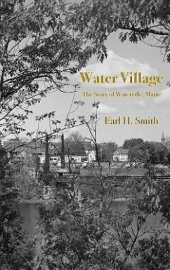 Water Village: The Story of Waterville, Maine - Smith, Earl H.