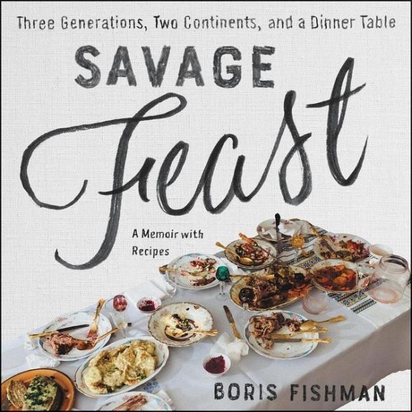 Savage Feast: Three Generations, Two Continents, and a Dinner Table (a Memoir with Recipes) Savage Feast: Three Generations, Two Continents, and a Dinner Table (a Memoir with Recipes)