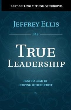 True Leadership: How to Lead by Serving Others First - Ellis, Jeffrey