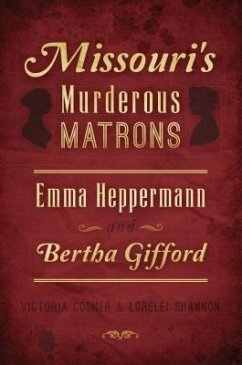 Missouri's Murderous Matrons: Emma Heppermann and Bertha Gifford - Cosner, Victoria; Shannon, Lorelei