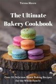 The Ultimate Bakery Cookbook: Over 50 Delicious Home Baking Recipes for the Whole Family