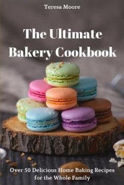 The Ultimate Bakery Cookbook: Over 50 Delicious Home Baking Recipes for the Whole Family - Moore, Teresa