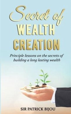 Secret of Wealth Creation: Principle Lessons on the Secrets of Building a Long Lasting Wealth - Bijou, Sir Patrick