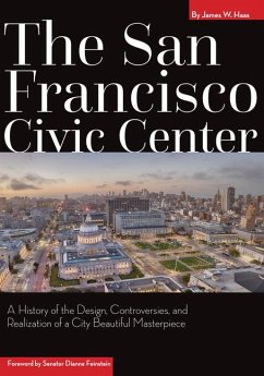 The San Francisco Civic Center: A History of the Design, Controversies, and Realization of a City Beautiful Masterpiece - Haas, James