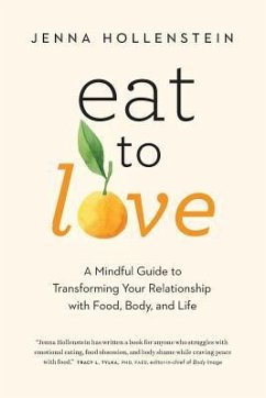 Eat to Love: A Mindful Guide to Transforming Your Relationship with Food, Body, and Life - Hollenstein, Jenna