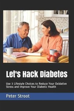 Let's Hack Diabetes: Use 3 Lifestyle Choices to Reduce Your Oxidative Stress and Improve Your Diabetic Health - Stroot, Peter