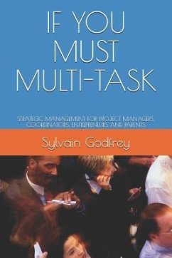 If You Must Multi-Task: Strategic Management for Project Managers, Coordinators, Entrepreneurs and Parents - Godfrey, Sylvain