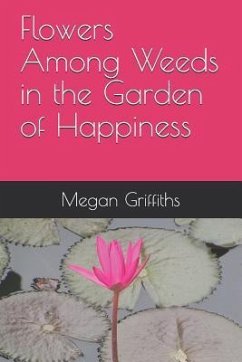 Flowers Among Weeds in the Garden of Happiness - Griffiths, Megan
