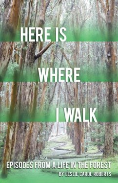 Here Is Where I Walk: Episodes from a Life in the Forest Volume 1 - Roberts, Leslie Carol