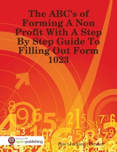 The ABC's of Forming a Non Profit With a Step By Step Guide to Filling Out Form 1023 (eBook, ePUB) - Penner, Sue (Jackson)