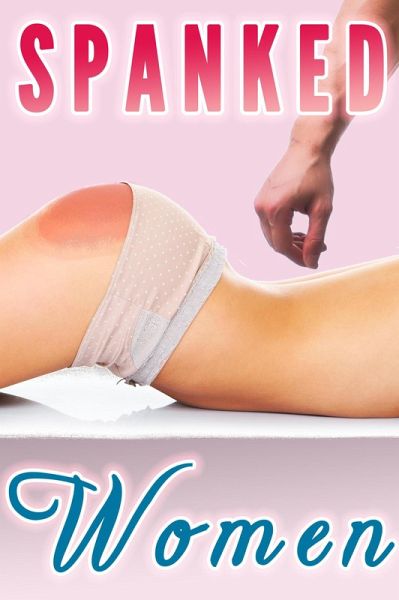 Spanked Women (Spanking Bundle, Spanked at Work, By Neighbor, Boss, Preacher) (eBook, ePUB)