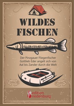 Wildes Fischen - Der Pinzgauer Fliegenfischer Gottlieb Eder angelt sich von Aal bis Zander durch die Welt - Eder, Gottlieb