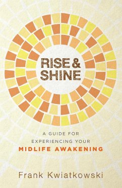 Rise & Shine: A Guide for Experiencing Your Midlife Awakening (eBook, ePUB) - Kwiatkowski, Frank