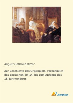 Zur Geschichte des Orgelspiels, vornehmlich des deutschen, im 14. bis zum Anfange des 18. Jahrhunderts - Ritter, August Gottfried