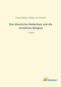 Das klassische Heidentum und die christliche Religion - Arneth, Franz Hektor von
