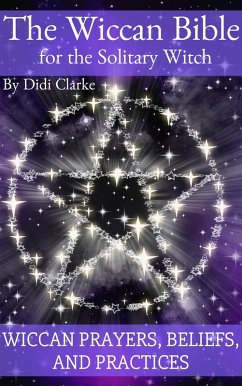 The Wiccan Bible for the Solitary Witch: Wiccan Prayers, Beliefs, and Practices (eBook, ePUB) - Clarke, Didi