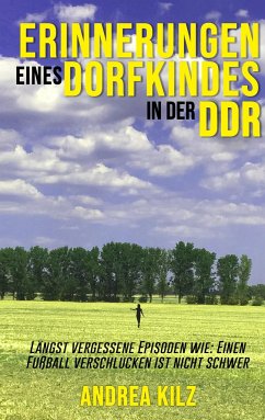 Erinnerungen eines Dorfkindes in der DDR - Kilz, Andrea