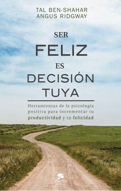 Ser feliz es decisión tuya: Herramientas de la psicología positiva para incrementar tu productividad y tu felicidad