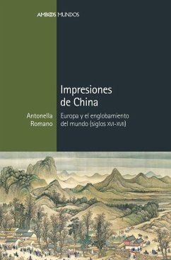 Impresiones de China : Europa y el englobamiento del mundo, siglos XVI-XVII - Romano, Antonella