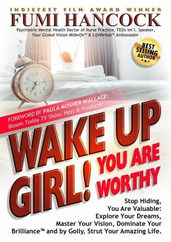 Cover Wake Up Girl! You Are Worthy: Stop Hiding, You Are Valuable: Explore Your Dreams, Master Your Vision, Dominate Your Brilliance™ and by Golly, Strut Your Amazing Life. (eBook, ePUB)